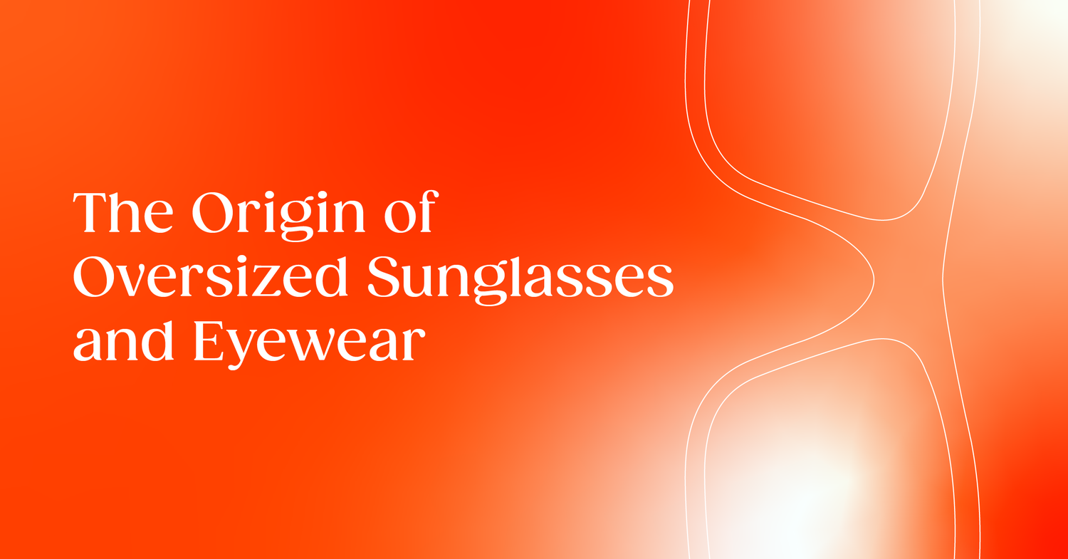 The Origin of Oversized Sunglasses and Eyewear